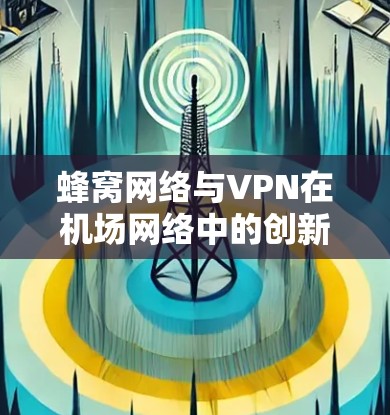 蜂窝网络与VPN在机场网络中的创新应用