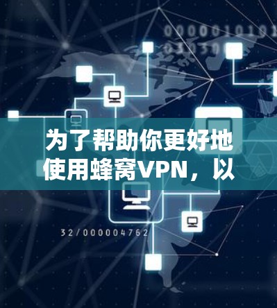 为了帮助你更好地使用蜂窝VPN，以下是一些详细的步骤和信息