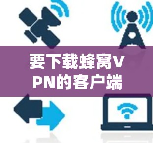 要下载蜂窝VPN的客户端，您可以按照以下步骤进行