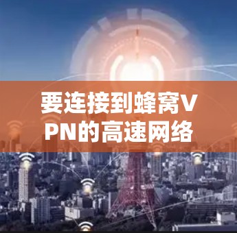 要连接到蜂窝VPN的高速网络，可以按照以下步骤进行