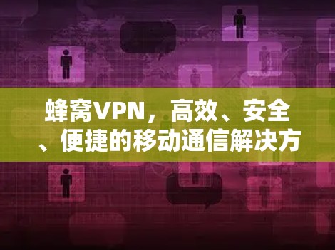 蜂窝VPN，高效、安全、便捷的移动通信解决方案