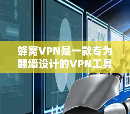 蜂窝VPN是一款专为翻墙设计的VPN工具，提供安全的网络访问体验。以下是关于蜂窝VPN的详细指南