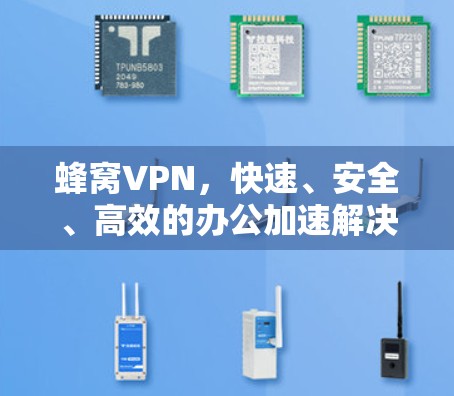 蜂窝VPN，快速、安全、高效的办公加速解决方案