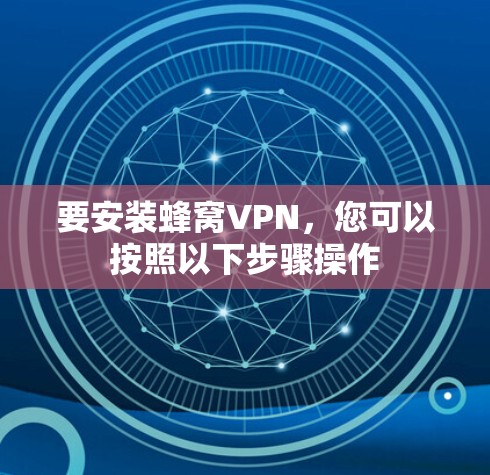 要安装蜂窝VPN,您可以按照以下步骤操作 要安装蜂窝VPN,您可以按照以下步骤操作