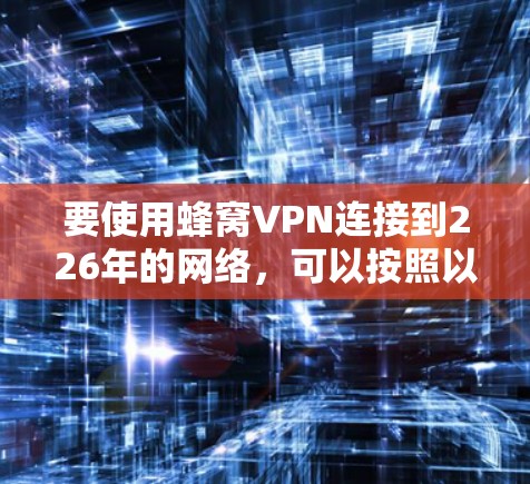 要使用蜂窝VPN连接到226年的网络，可以按照以下步骤进行