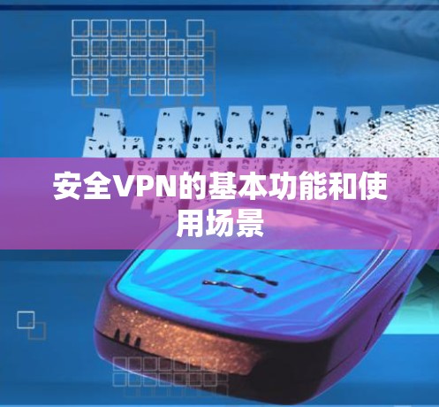 安全VPN的基本功能和使用场景