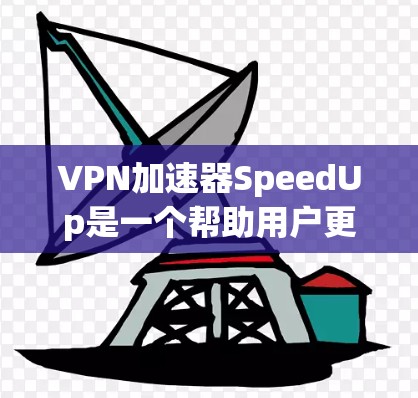VPN加速器SpeedUp是一个帮助用户更快连接VPN的工具，其功能包括速度快、支持多种协议、优化带宽分配、减少延迟、提高稳定性等。以下是对SpeedUp的详细分析和建议