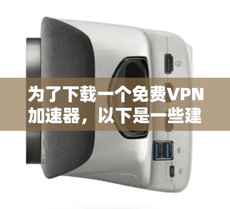 为了下载一个免费VPN加速器，以下是一些建议和步骤