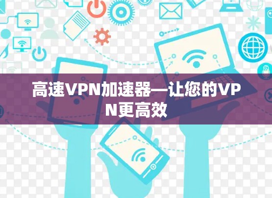 高速VPN加速器—让您的VPN更高效
