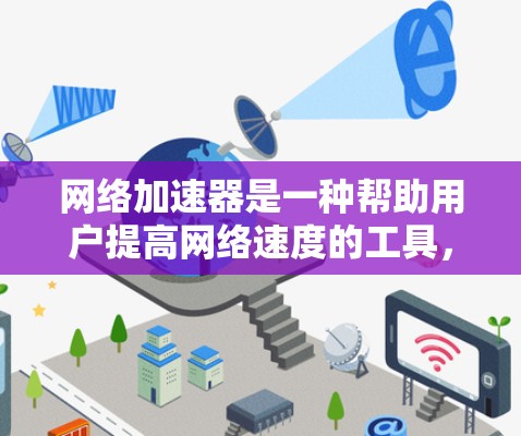 网络加速器是一种帮助用户提高网络速度的工具，通过优化网络流量和减少延迟，提升用户体验。以下是关于网络加速器的一些基本信息