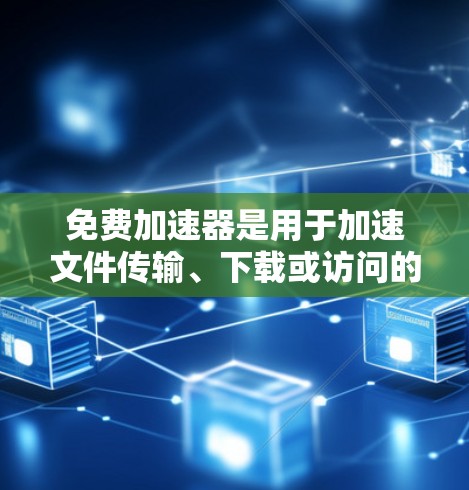 免费加速器是用于加速文件传输、下载或访问的网络工具，通常提供多种速经方式，帮助用户更快地完成任务或下载。以下是关于免费加速器的详细介绍