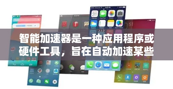 智能加速器是一种应用程序或硬件工具，旨在自动加速某些网络流量或应用性能，以提高网络速度或应用响应速度。以下是关于智能加速器的一些关键信息