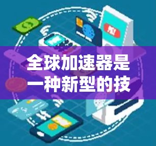全球加速器是一种新型的技术工具或设备，旨在通过特定的解决方案或创新方法，加快技术进展、提高效率、降低成本或促进合作。以下是关于全球加速器的详细信息
