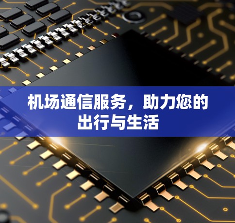 机场通信服务，助力您的出行与生活