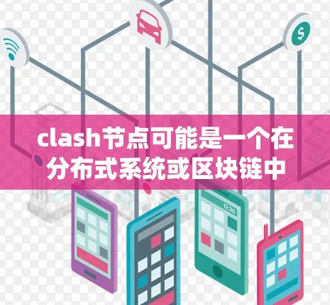 clash节点可能是一个在分布式系统或区块链中的术语，用于处理节点之间的冲突或同步问题，确保数据的一致性和正确性。以下是对此术语的逐步解释