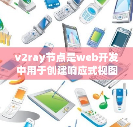 v2ray节点是web开发中用于创建响应式视图的响应式容器的节点。以下是关于v2ray节点的详细指南