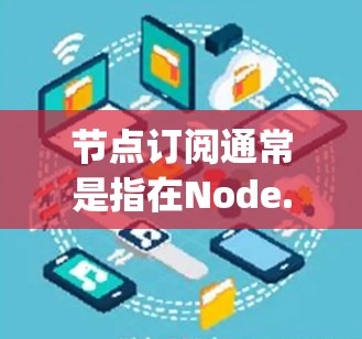 节点订阅通常是指在Node.js框架中使用订阅机制来管理节点的状态变化。节点订阅可以帮助应用程序根据节点的状态（如连接、停止、删除等）自动执行相应的操作