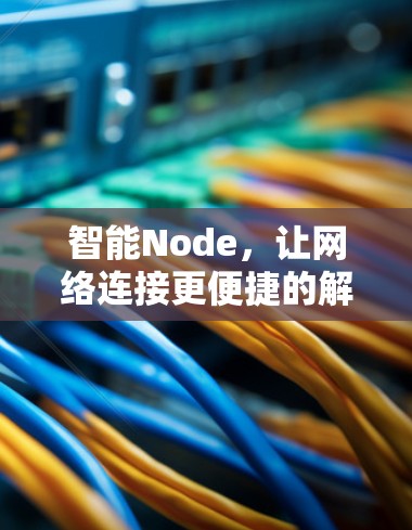 智能Node，让网络连接更便捷的解决方案