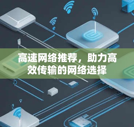 高速网络推荐，助力高效传输的网络选择