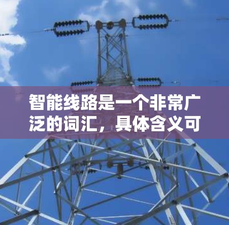 智能线路是一个非常广泛的词汇，具体含义可能因上下文而异。以下是几种可能的解释
