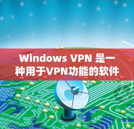 Windows VPN 是一种用于VPN功能的软件，允许用户在 Windows 系统上访问外部网络，同时保护数据的安全性。以下是 Windows VPN 的一些关键点和步骤