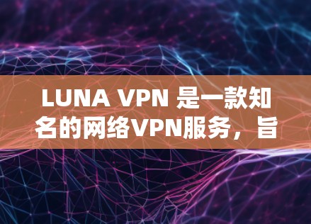LUNA VPN 是一款知名的网络VPN服务，旨在提供安全、可靠和高效的VPN连接。以下是关于 LUNA VPN 的详细介绍