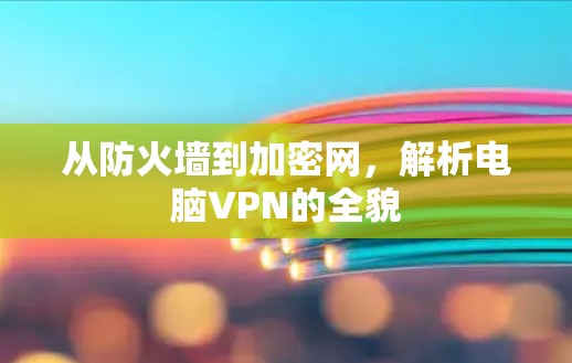 从防火墙到加密网，解析电脑VPN的全貌