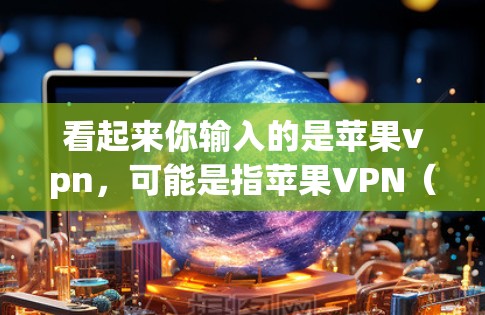 看起来你输入的是苹果vpn，可能是指苹果VPN（Apple VPN）苹果公司确实提供了一款名为苹果VPN的产品，用于加密通信和数据传输。以下是关于苹果VPN的一些信息