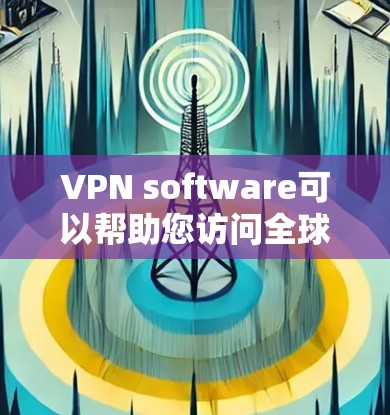 VPN software可以帮助您访问全球范围内的网络服务，通常用于娱乐、学习、商务沟通等。以下是几种常见的VPN软件推荐