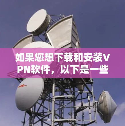 如果您想下载和安装VPN软件，以下是一些常见的VPN软件推荐，以及它们的下载步骤