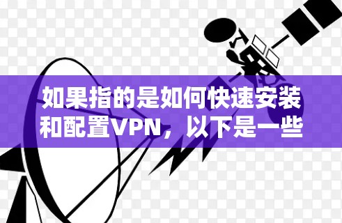 如果指的是如何快速安装和配置VPN，以下是一些通用的步骤