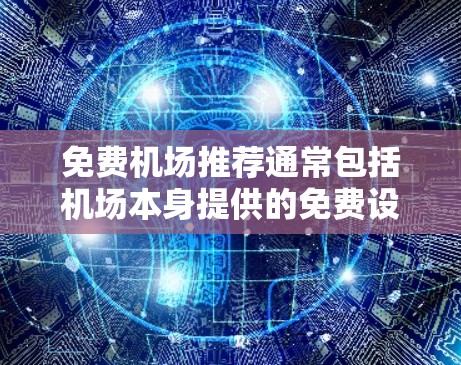 免费机场推荐通常包括机场本身提供的免费设施和机场内的免费资源。以下是一些常见的免费机场推荐，包括机场本身提供的服务和机场内的免费资源
