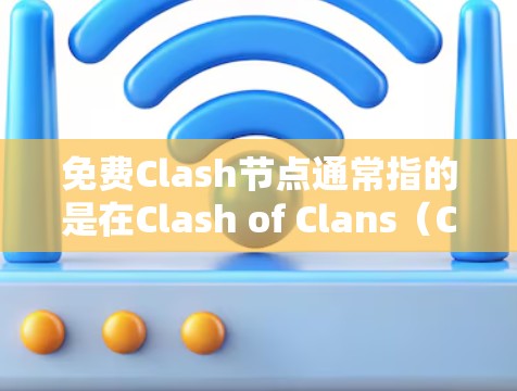 免费Clash节点通常指的是在Clash of Clans（Clash of Clans）游戏中提供免费资源和功能的节点管理工具。以下是关于免费Clash节点的详细信息