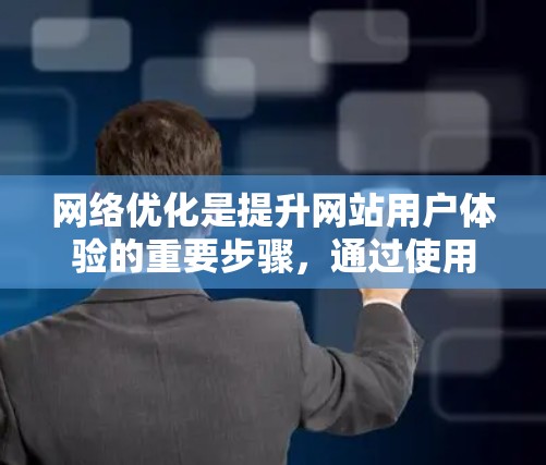 网络优化是提升网站用户体验的重要步骤，通过使用HTML和CSS优化网站，可以显著提高网站的可访问性和用户满意度。以下是对网络优化的详细步骤和说明