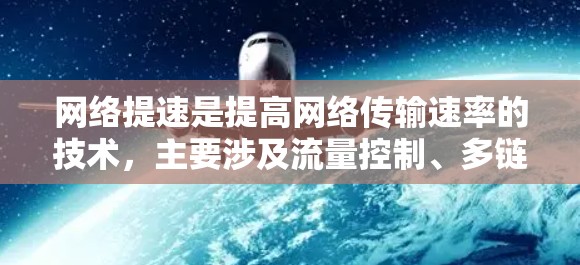 网络提速是提高网络传输速率的技术，主要涉及流量控制、多链路、动态路由、多链路叠加、动态多链路优化以及动态多链路带宽优化等多个方面。以下是对网络提速的详细总结