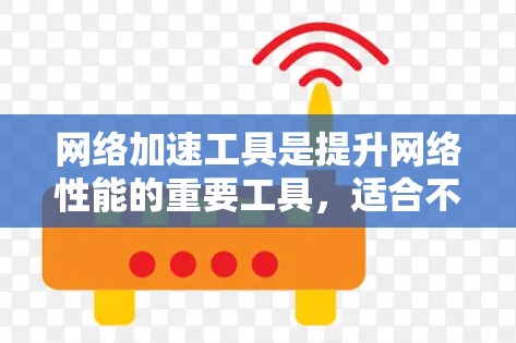 网络加速工具是提升网络性能的重要工具，适合不同用户的需求。以下是详细的步骤指南，帮助您选择和使用最适合自己的网络加速工具