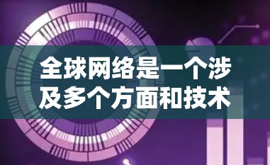 全球网络是一个涉及多个方面和技术的复杂概念，主要包括以下几个部分