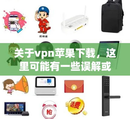 关于vpn苹果下载，这里可能有一些误解或表述问题。实际上，苹果公司提供了一种通过Apple VPN来连接用户到全球网络的途径，而不是提供VPN下载服务