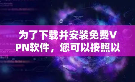 为了下载并安装免费VPN软件，您可以按照以下步骤进行