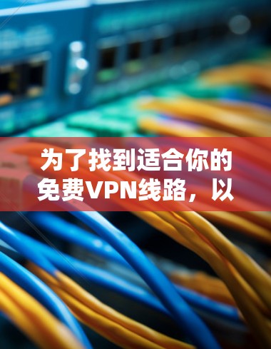 为了找到适合你的免费VPN线路，以下是一个分步指南