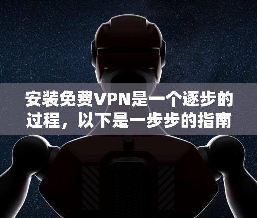 安装免费VPN是一个逐步的过程，以下是一步步的指南